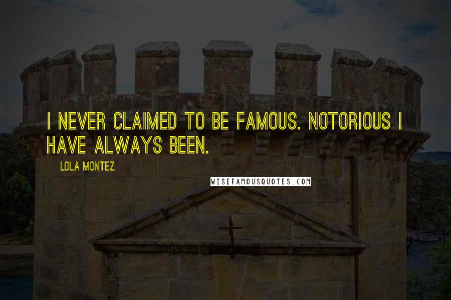 Lola Montez Quotes: I never claimed to be famous. Notorious I have always been.