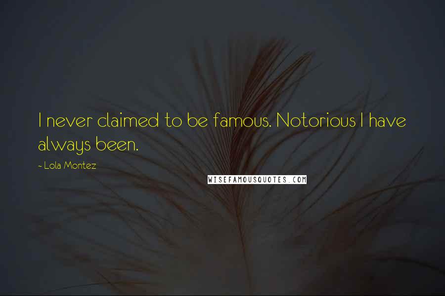 Lola Montez Quotes: I never claimed to be famous. Notorious I have always been.