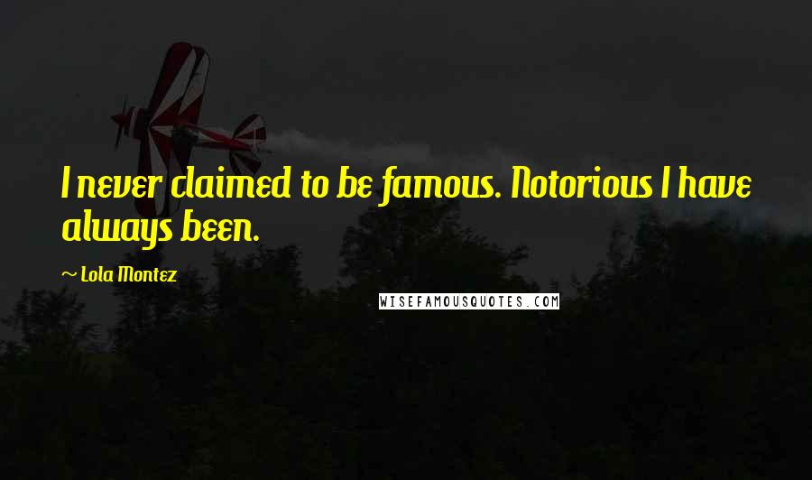 Lola Montez Quotes: I never claimed to be famous. Notorious I have always been.