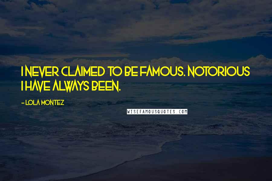 Lola Montez Quotes: I never claimed to be famous. Notorious I have always been.