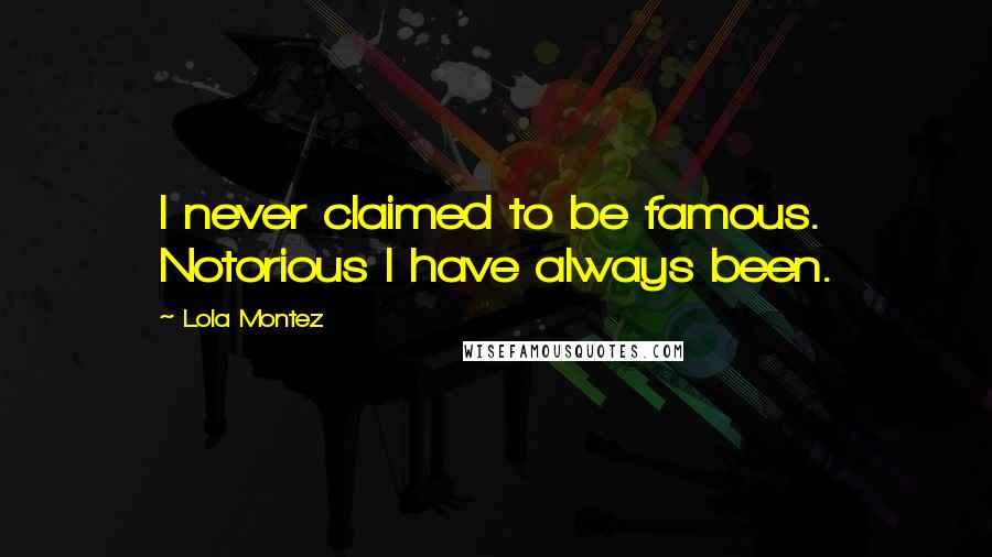 Lola Montez Quotes: I never claimed to be famous. Notorious I have always been.