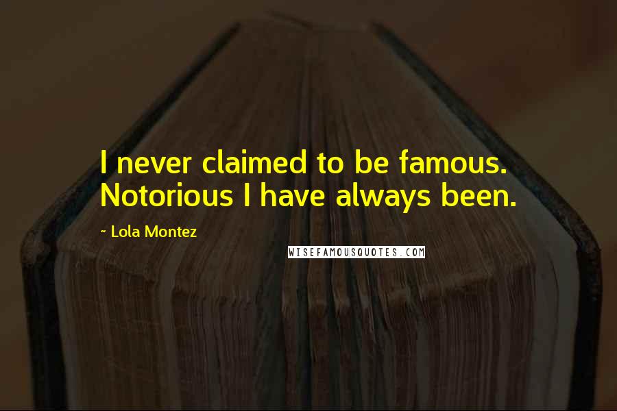 Lola Montez Quotes: I never claimed to be famous. Notorious I have always been.