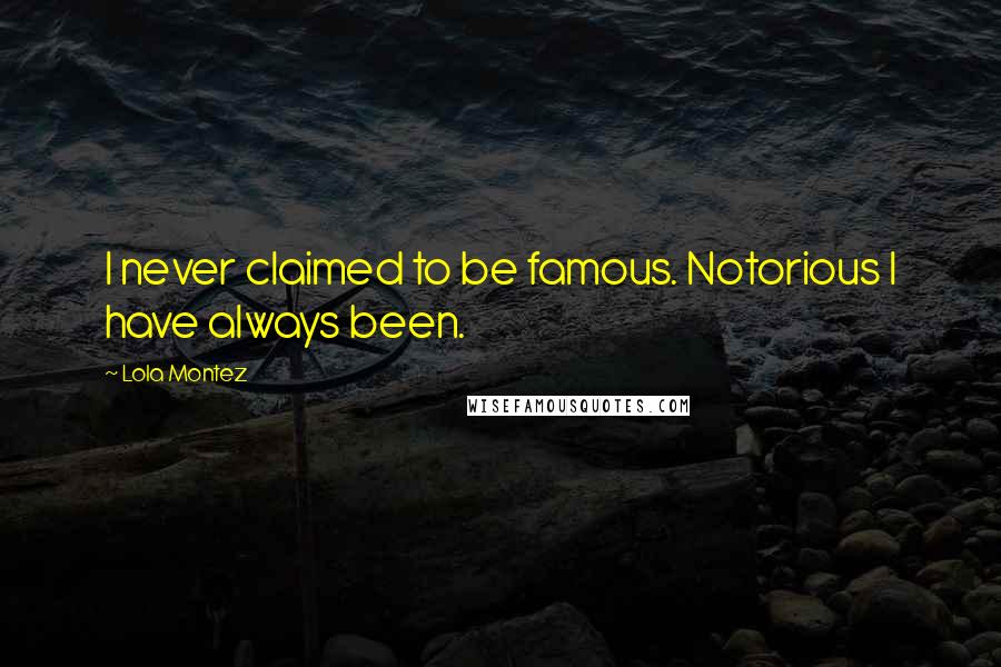 Lola Montez Quotes: I never claimed to be famous. Notorious I have always been.