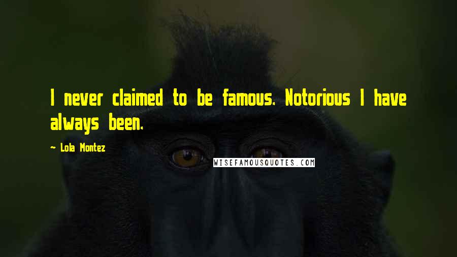 Lola Montez Quotes: I never claimed to be famous. Notorious I have always been.