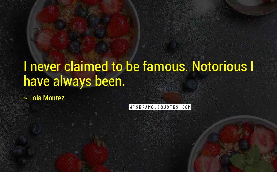 Lola Montez Quotes: I never claimed to be famous. Notorious I have always been.