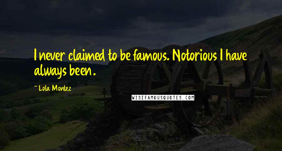 Lola Montez Quotes: I never claimed to be famous. Notorious I have always been.