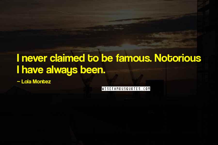 Lola Montez Quotes: I never claimed to be famous. Notorious I have always been.