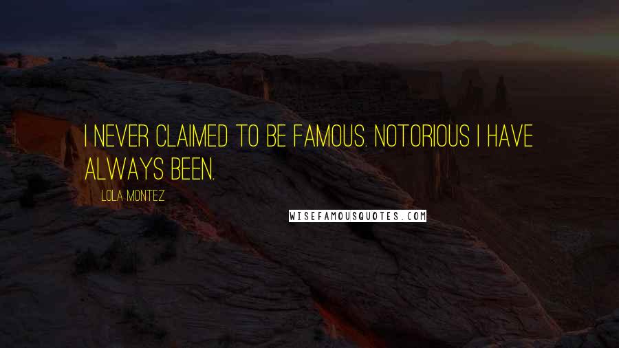 Lola Montez Quotes: I never claimed to be famous. Notorious I have always been.