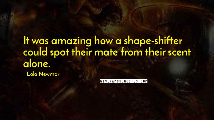 Lola Newmar Quotes: It was amazing how a shape-shifter could spot their mate from their scent alone.