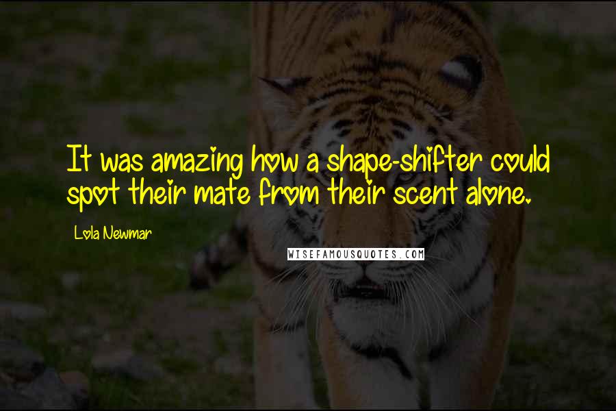 Lola Newmar Quotes: It was amazing how a shape-shifter could spot their mate from their scent alone.