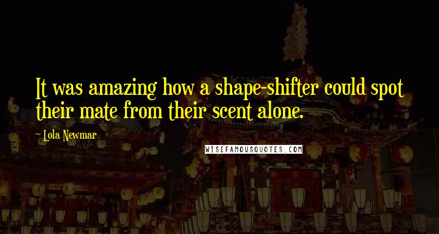 Lola Newmar Quotes: It was amazing how a shape-shifter could spot their mate from their scent alone.
