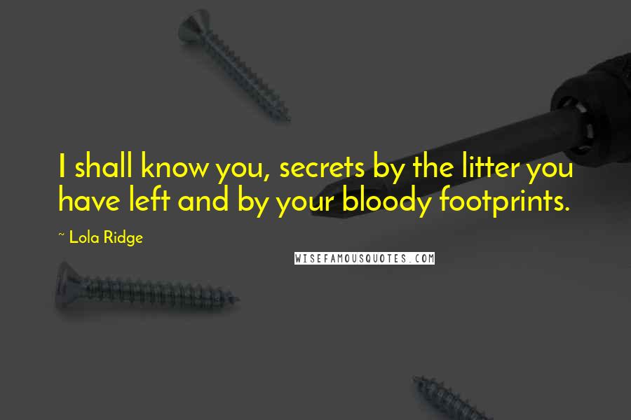 Lola Ridge Quotes: I shall know you, secrets by the litter you have left and by your bloody footprints.