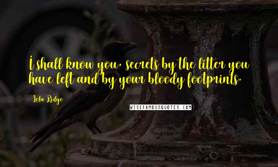 Lola Ridge Quotes: I shall know you, secrets by the litter you have left and by your bloody footprints.