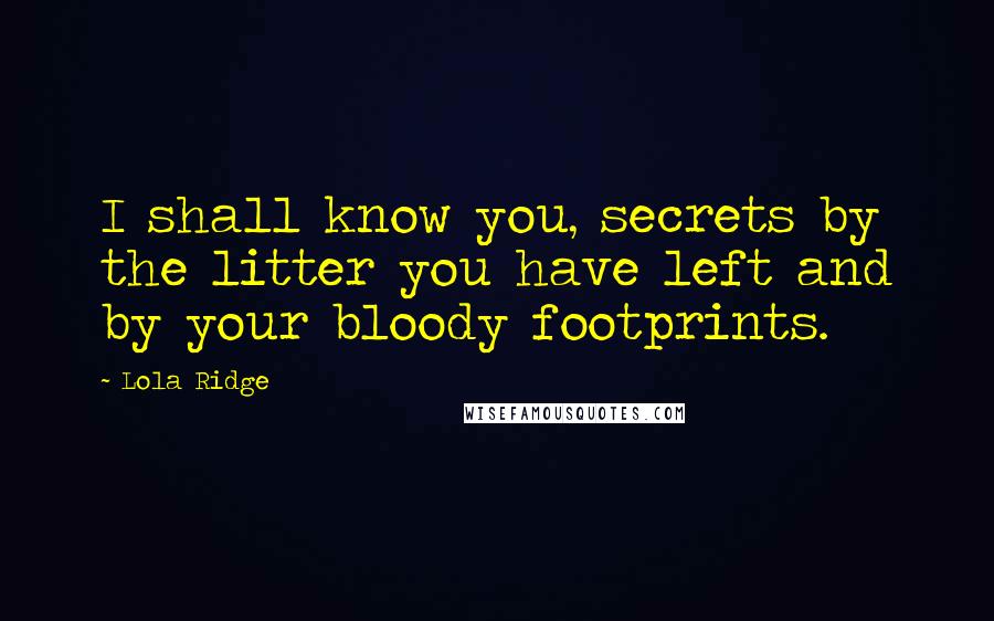 Lola Ridge Quotes: I shall know you, secrets by the litter you have left and by your bloody footprints.