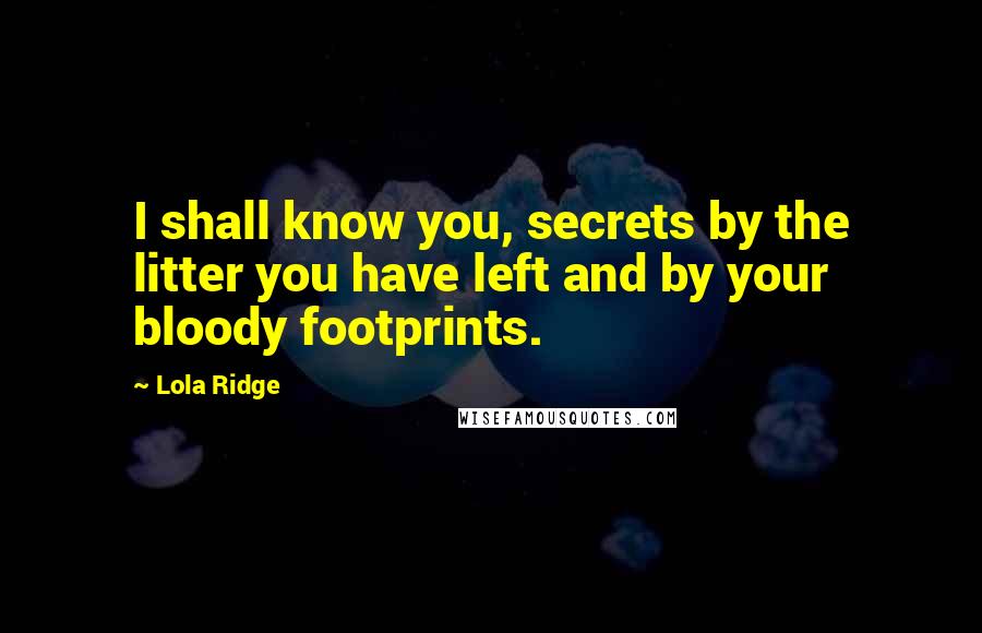 Lola Ridge Quotes: I shall know you, secrets by the litter you have left and by your bloody footprints.