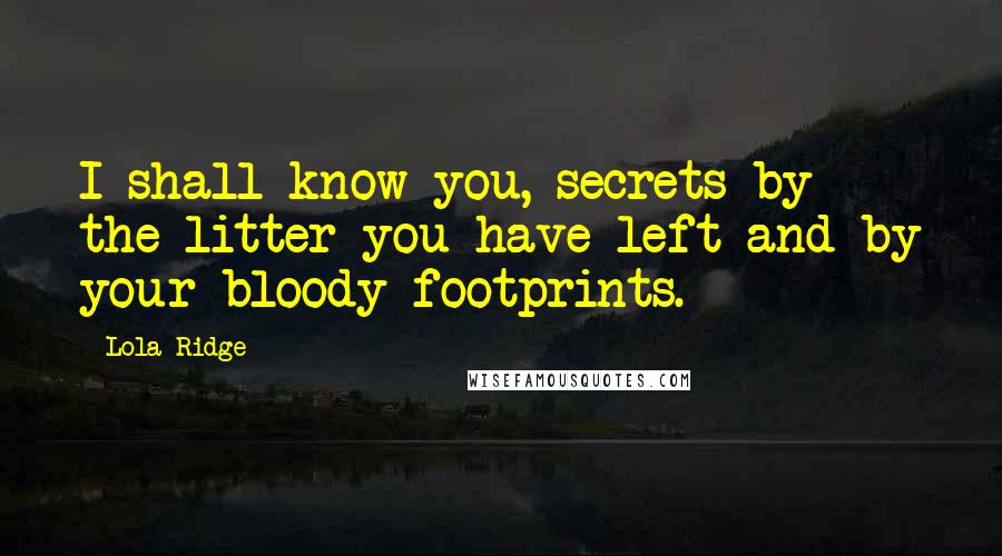 Lola Ridge Quotes: I shall know you, secrets by the litter you have left and by your bloody footprints.