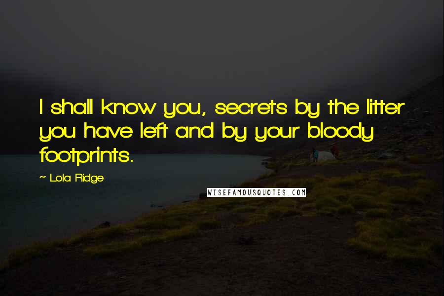 Lola Ridge Quotes: I shall know you, secrets by the litter you have left and by your bloody footprints.