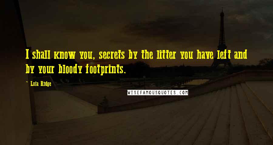 Lola Ridge Quotes: I shall know you, secrets by the litter you have left and by your bloody footprints.