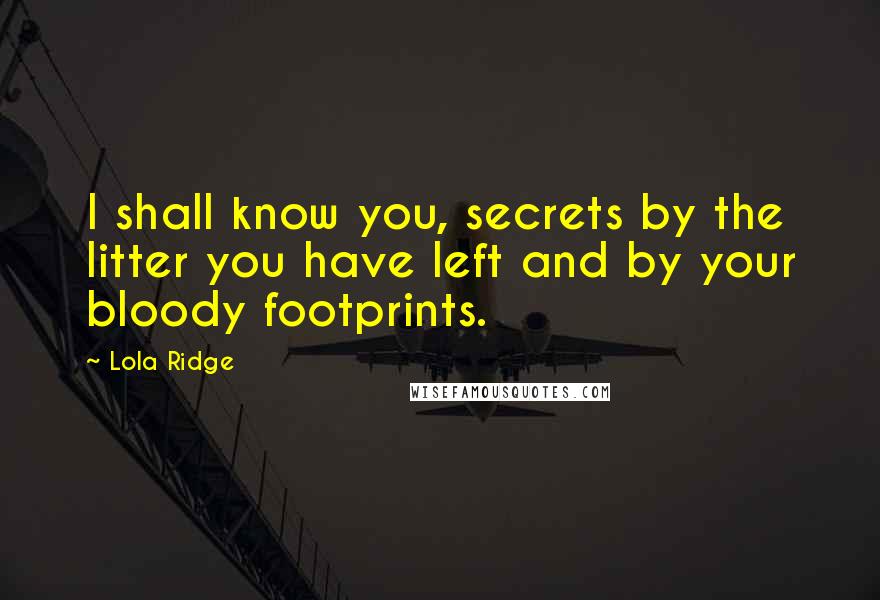 Lola Ridge Quotes: I shall know you, secrets by the litter you have left and by your bloody footprints.