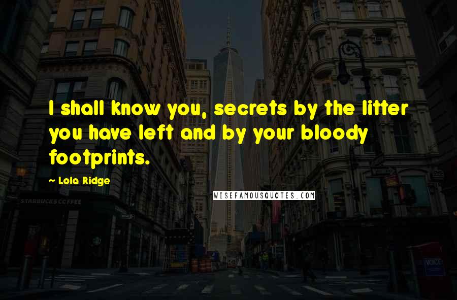 Lola Ridge Quotes: I shall know you, secrets by the litter you have left and by your bloody footprints.