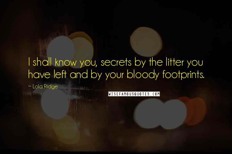 Lola Ridge Quotes: I shall know you, secrets by the litter you have left and by your bloody footprints.
