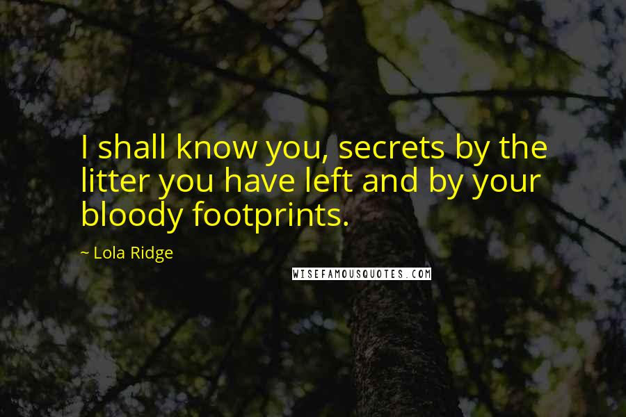 Lola Ridge Quotes: I shall know you, secrets by the litter you have left and by your bloody footprints.
