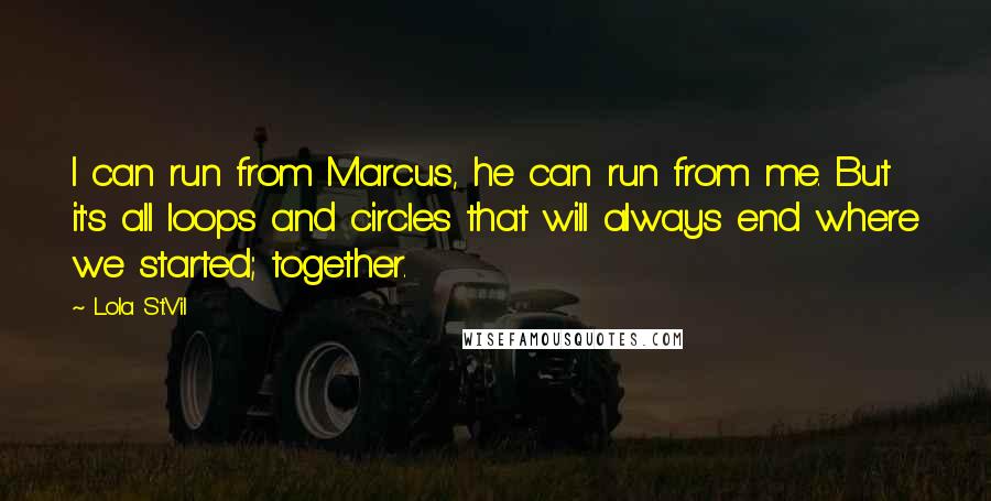 Lola St.Vil Quotes: I can run from Marcus, he can run from me. But it's all loops and circles that will always end where we started; together.