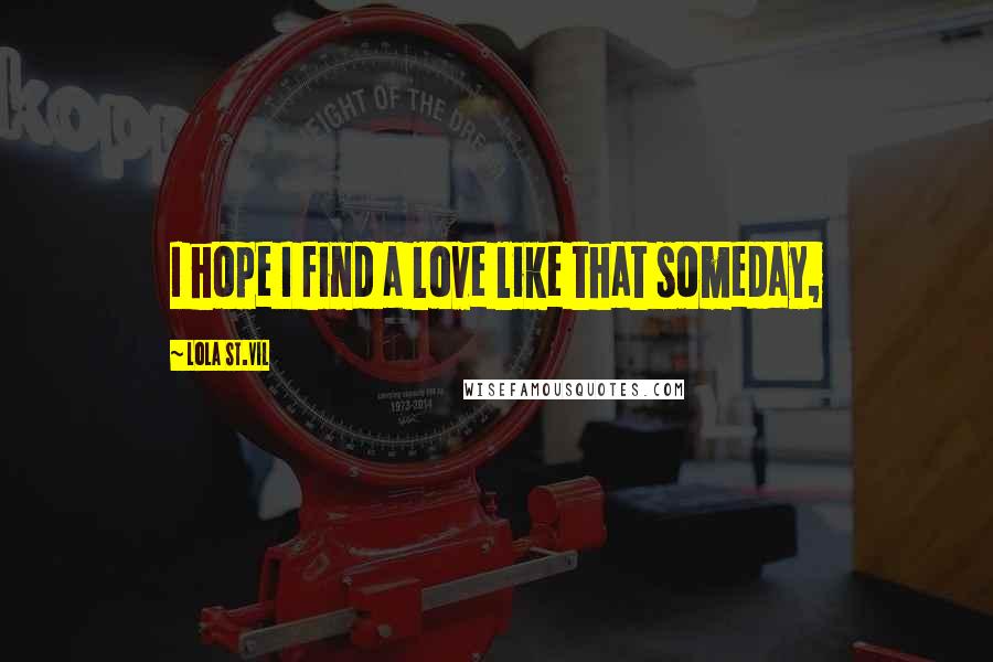 Lola St.Vil Quotes: I hope I find a love like that someday,