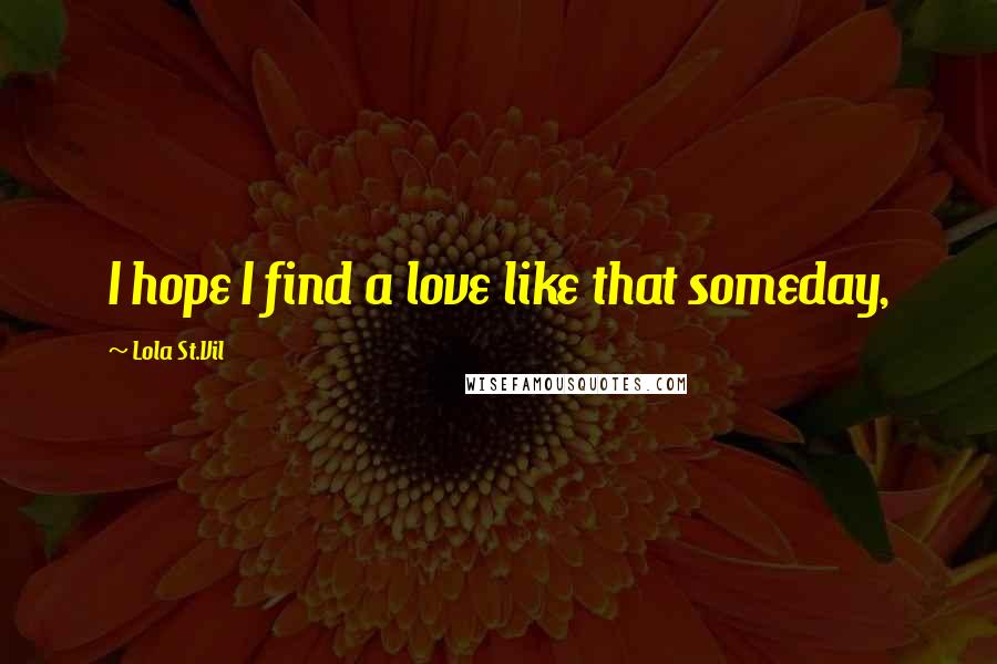 Lola St.Vil Quotes: I hope I find a love like that someday,