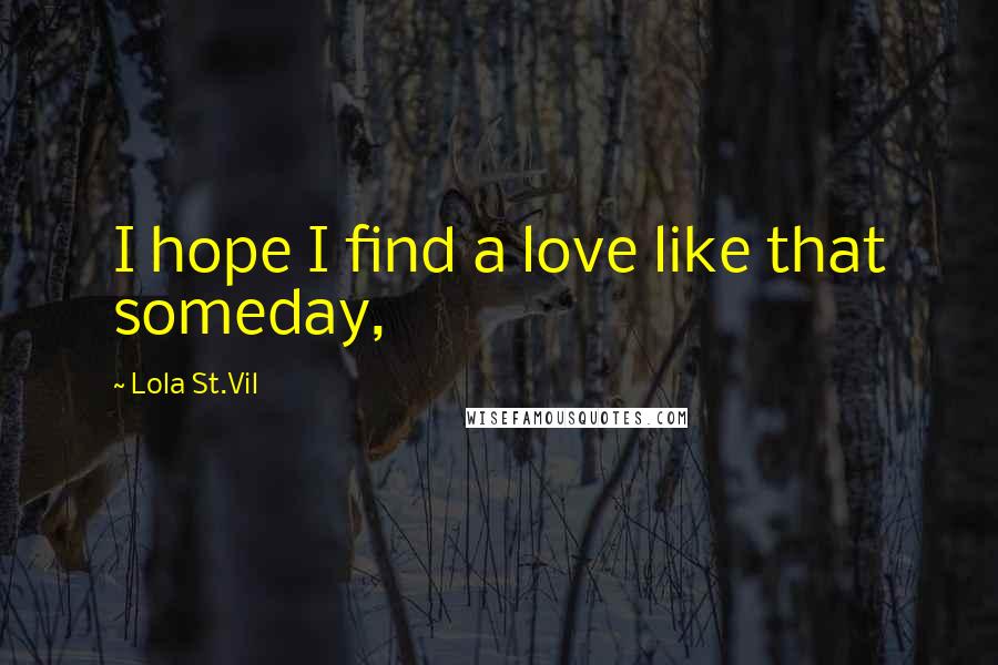 Lola St.Vil Quotes: I hope I find a love like that someday,