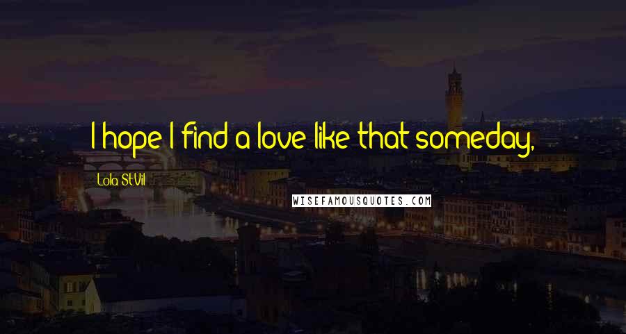 Lola St.Vil Quotes: I hope I find a love like that someday,