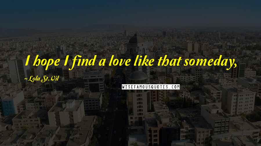 Lola St.Vil Quotes: I hope I find a love like that someday,