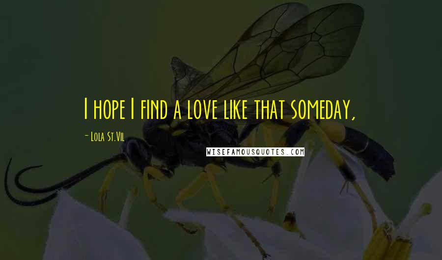 Lola St.Vil Quotes: I hope I find a love like that someday,