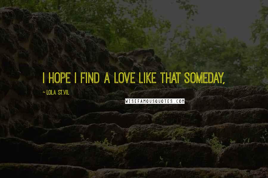 Lola St.Vil Quotes: I hope I find a love like that someday,