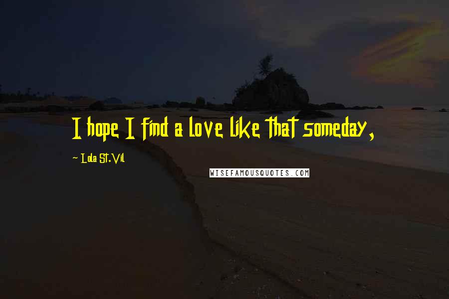 Lola St.Vil Quotes: I hope I find a love like that someday,