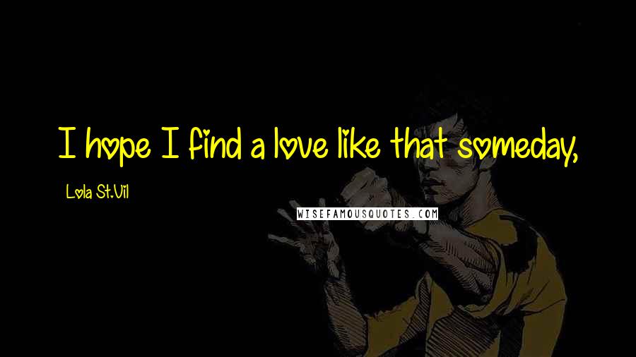 Lola St.Vil Quotes: I hope I find a love like that someday,