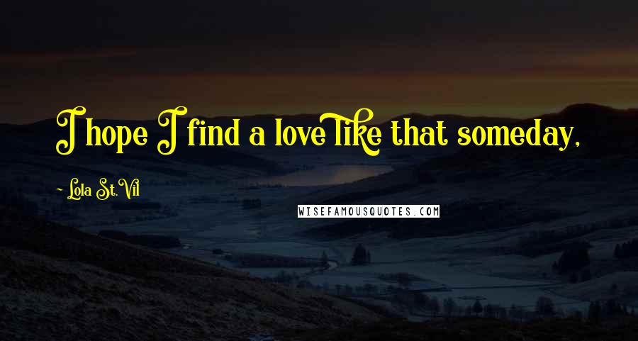 Lola St.Vil Quotes: I hope I find a love like that someday,