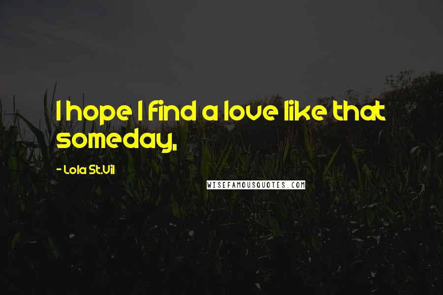 Lola St.Vil Quotes: I hope I find a love like that someday,