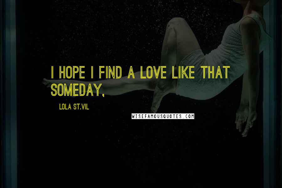 Lola St.Vil Quotes: I hope I find a love like that someday,