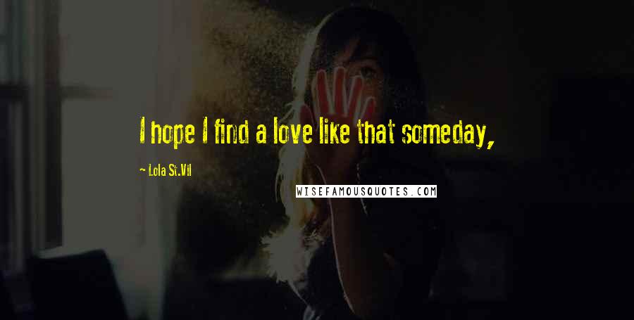 Lola St.Vil Quotes: I hope I find a love like that someday,