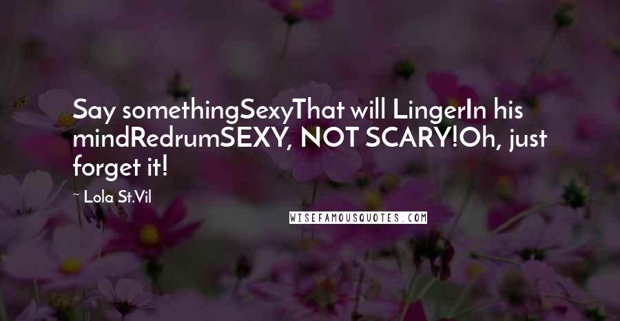 Lola St.Vil Quotes: Say somethingSexyThat will LingerIn his mindRedrumSEXY, NOT SCARY!Oh, just forget it!