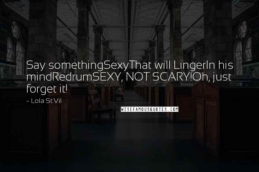 Lola St.Vil Quotes: Say somethingSexyThat will LingerIn his mindRedrumSEXY, NOT SCARY!Oh, just forget it!