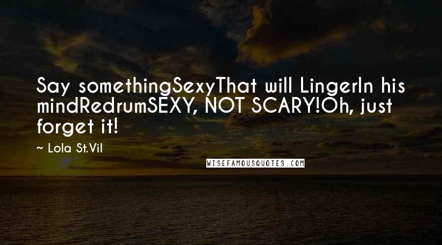 Lola St.Vil Quotes: Say somethingSexyThat will LingerIn his mindRedrumSEXY, NOT SCARY!Oh, just forget it!