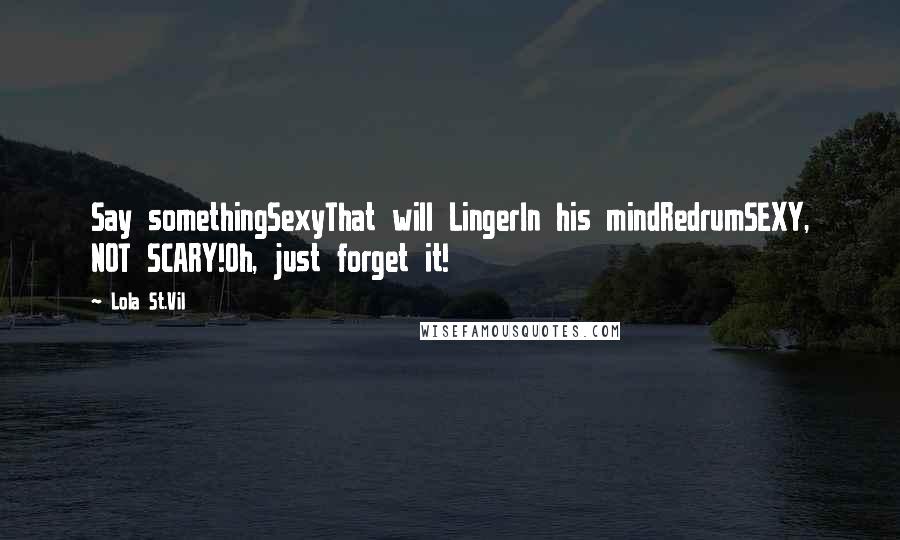 Lola St.Vil Quotes: Say somethingSexyThat will LingerIn his mindRedrumSEXY, NOT SCARY!Oh, just forget it!