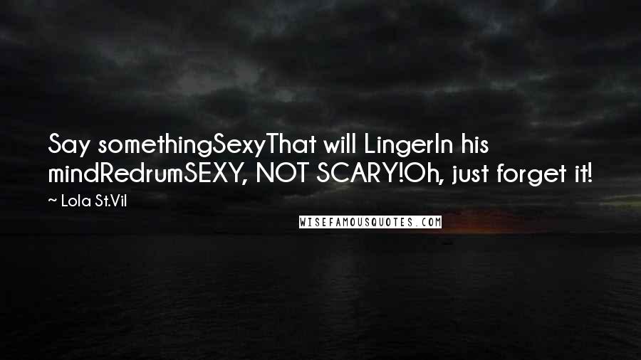 Lola St.Vil Quotes: Say somethingSexyThat will LingerIn his mindRedrumSEXY, NOT SCARY!Oh, just forget it!