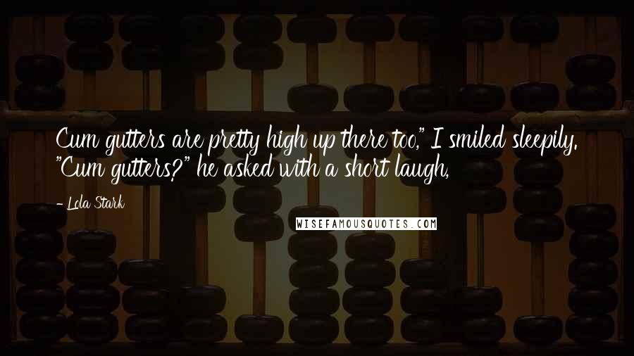 Lola Stark Quotes: Cum gutters are pretty high up there too," I smiled sleepily. "Cum gutters?" he asked with a short laugh,