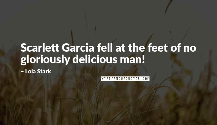 Lola Stark Quotes: Scarlett Garcia fell at the feet of no gloriously delicious man!