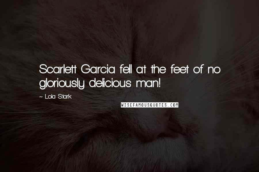 Lola Stark Quotes: Scarlett Garcia fell at the feet of no gloriously delicious man!