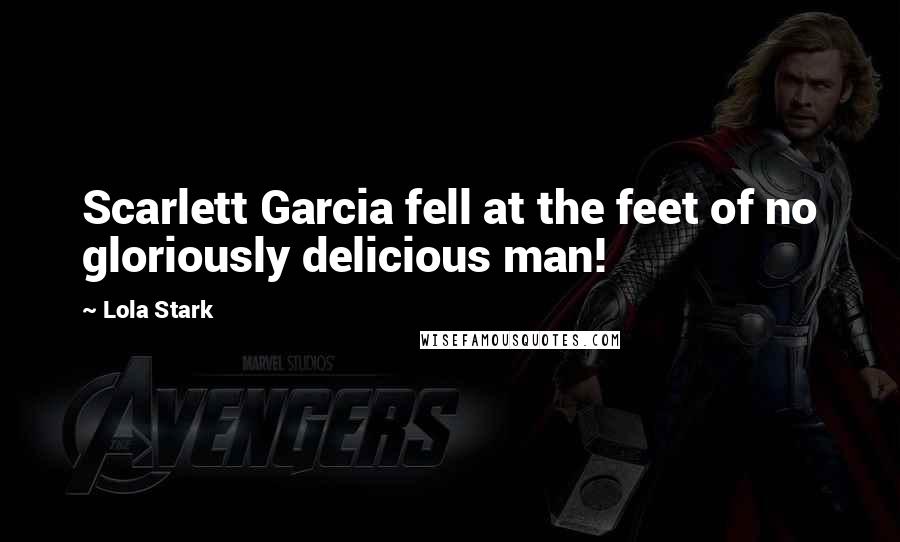 Lola Stark Quotes: Scarlett Garcia fell at the feet of no gloriously delicious man!