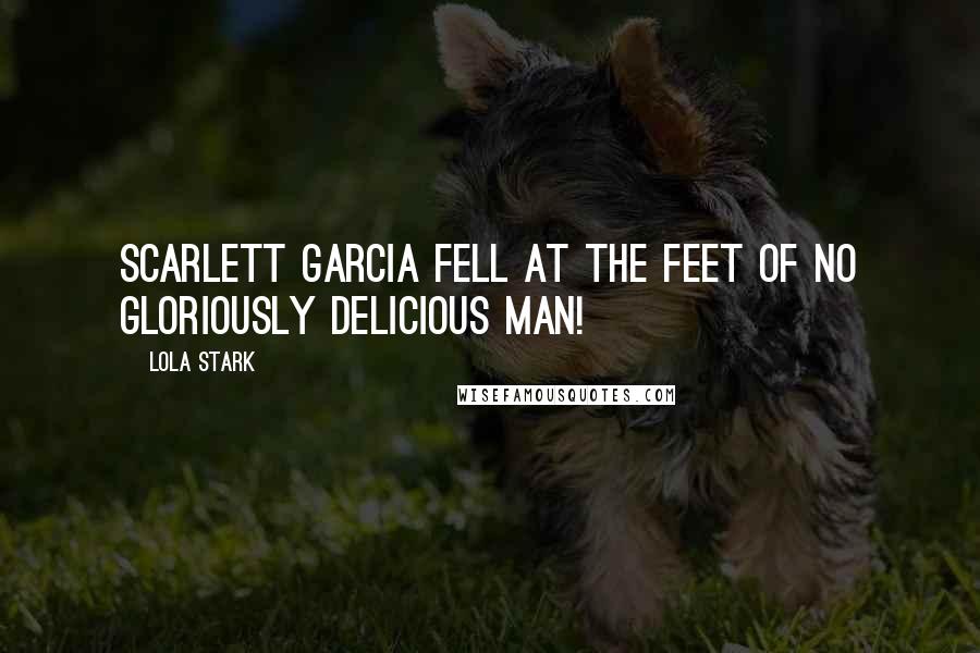 Lola Stark Quotes: Scarlett Garcia fell at the feet of no gloriously delicious man!